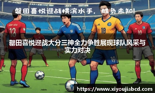 罄田喜悦迎战大分三神全力争胜展现球队风采与实力对决